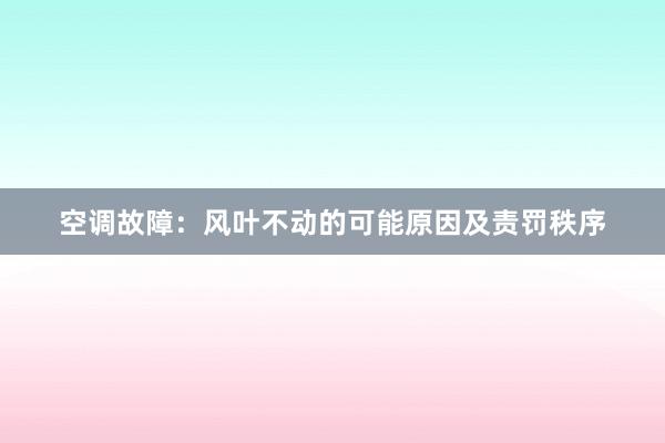 空调故障：风叶不动的可能原因及责罚秩序